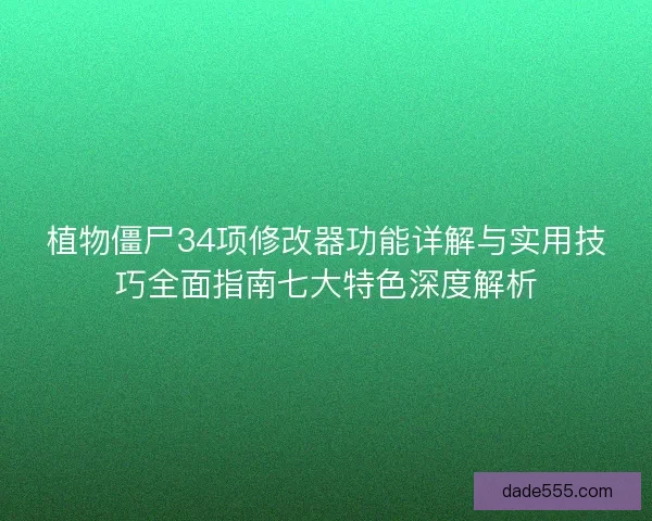 植物僵尸34项修改器功能详解与实用技巧全面指南七大特色深度解析